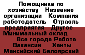 Помощника по хозяйству › Название организации ­ Компания-работодатель › Отрасль предприятия ­ Другое › Минимальный оклад ­ 45 000 - Все города Работа » Вакансии   . Ханты-Мансийский,Белоярский г.